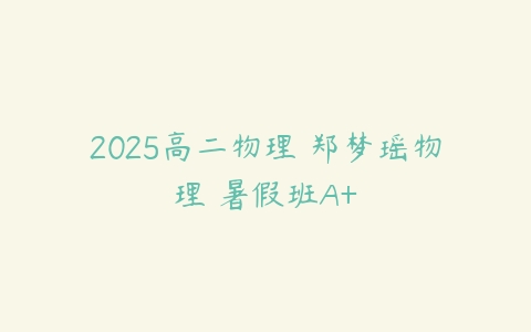 2025高二物理 郑梦瑶物理 暑假班A+-51自学联盟