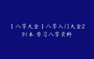 【八字大全】八字入门大全291本 学习八字资料-51自学联盟