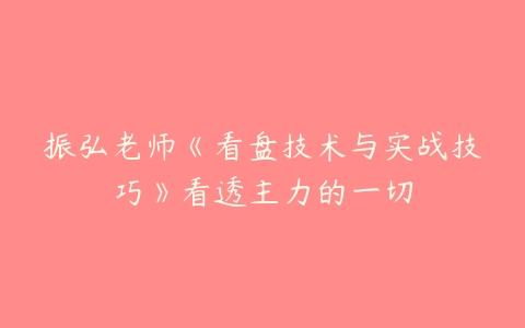 振弘老师《看盘技术与实战技巧》看透主力的一切-51自学联盟