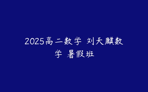 2025高二数学 刘天麒数学 暑假班-51自学联盟