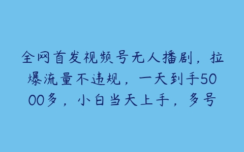 全网首发视频号无人播剧，拉爆流量不违规，一天到手5000多，小白当天上手，多号无限放大【项目拆解】-51自学联盟