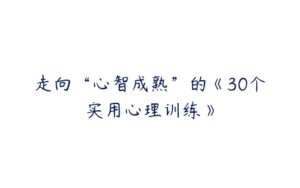 走向“心智成熟”的《30个实用心理训练》-51自学联盟