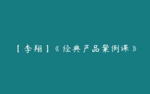 【李翔】《经典产品案例课》-51自学联盟