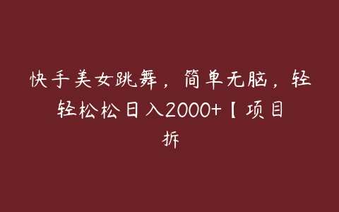 快手美女跳舞，简单无脑，轻轻松松日入2000+【项目拆百度网盘下载