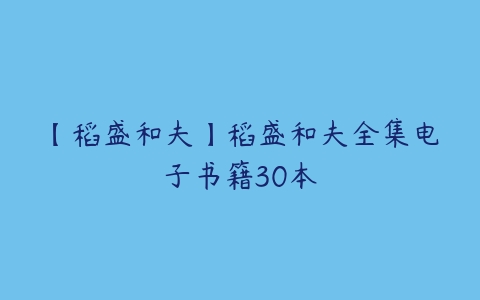 【稻盛和夫】稻盛和夫全集电子书籍30本-51自学联盟