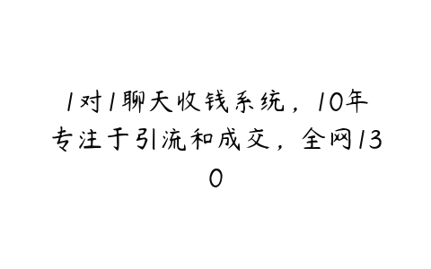 1对1聊天收钱系统，10年专注于引流和成交，全网130百度网盘下载