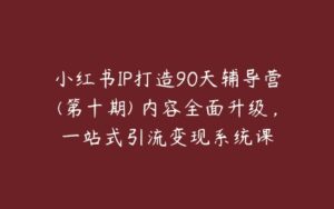 小红书IP打造90天辅导营(第十期)​内容全面升级，一站式引流变现系统课-51自学联盟