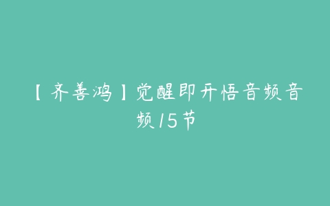 【齐善鸿】觉醒即开悟音频音频15节-51自学联盟