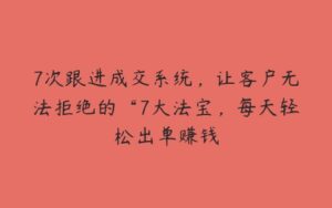 7次跟进成交系统，让客户无法拒绝的“7大法宝，每天轻松出单赚钱-51自学联盟