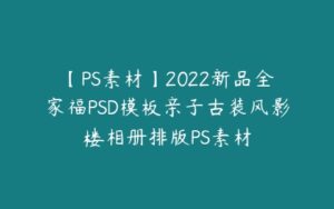 【PS素材】2022新品全家福PSD模板亲子古装风影楼相册排版PS素材-51自学联盟