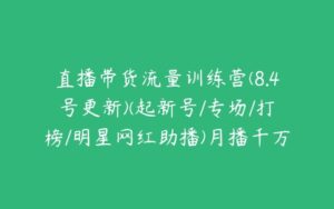 直播带货流量训练营(8.4号更新)(起新号/专场/打榜/明星网红助播)月播千万gmv-51自学联盟