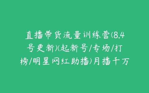 直播带货流量训练营(8.4号更新)(起新号/专场/打榜/明星网红助播)月播千万gmv-51自学联盟