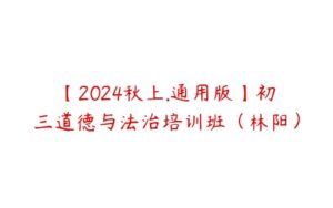 【2024秋上.通用版】初三道德与法治培训班（林阳）-51自学联盟