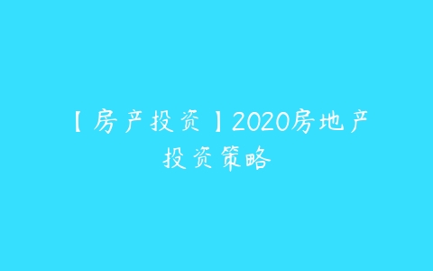 【房产投资】2020房地产投资策略-51自学联盟