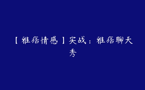 【雅痞情感】实战：雅痞聊天秀-51自学联盟