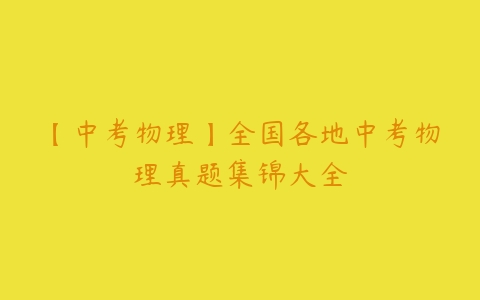 【中考物理】全国各地中考物理真题集锦大全百度网盘下载