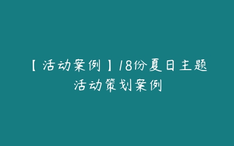 【活动案例】18份夏日主题活动策划案例-51自学联盟