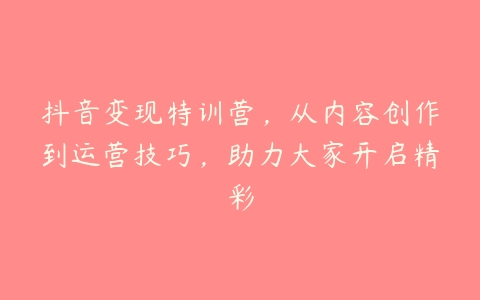 抖音变现特训营，从内容创作到运营技巧，助力大家开启精彩百度网盘下载