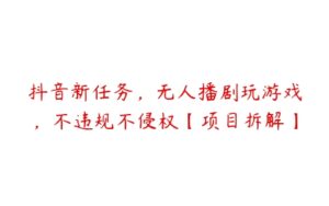 抖音新任务，无人播剧玩游戏，不违规不侵权【项目拆解】-51自学联盟