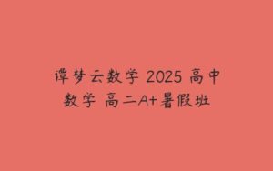 谭梦云数学 2025 高中数学 高二A+暑假班-51自学联盟