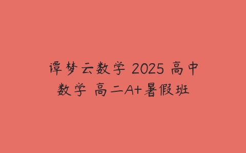 谭梦云数学 2025 高中数学 高二A+暑假班-51自学联盟