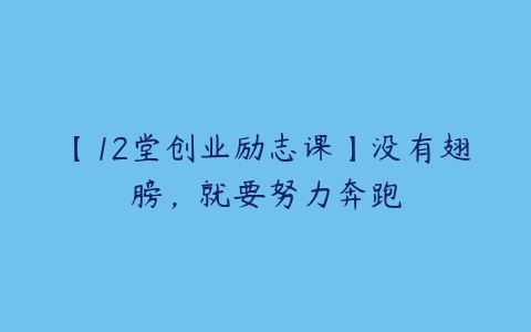 【12堂创业励志课】没有翅膀，就要努力奔跑-51自学联盟