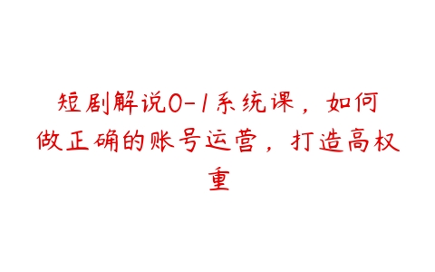 短剧解说0-1系统课，如何做正确的账号运营，打造高权重百度网盘下载