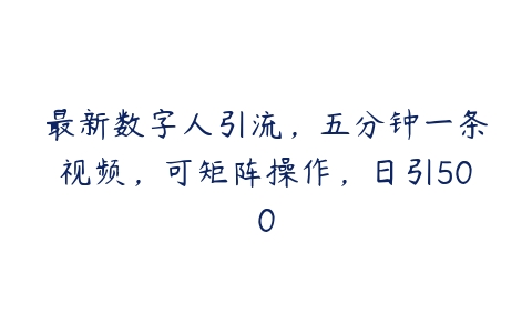 最新数字人引流，五分钟一条视频，可矩阵操作，日引500百度网盘下载