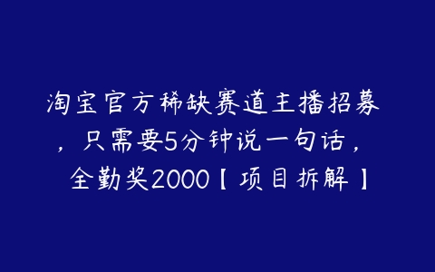 淘宝官方稀缺赛道主播招募 ，只需要5分钟说一句话， 全勤奖2000【项目拆解】-51自学联盟