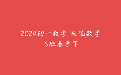 2024初一数学 朱韬数学 S班春季下-51自学联盟