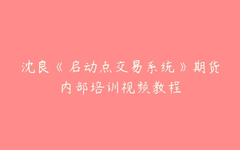 沈良《启动点交易系统》期货内部培训视频教程百度网盘下载