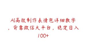 AI高效制作表情包详细教学，背靠微信大平台，稳定日入100+-51自学联盟