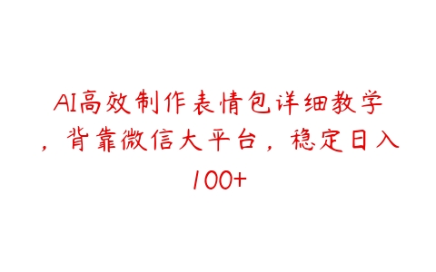 AI高效制作表情包详细教学，背靠微信大平台，稳定日入100+百度网盘下载