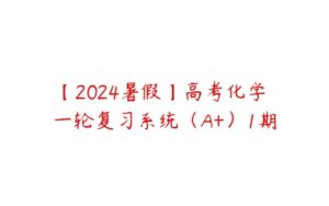 【2024暑假】高考化学 一轮复习系统（A+）1期-51自学联盟