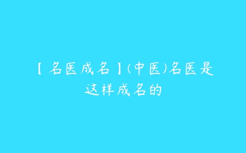 【名医成名】(中医)名医是这样成名的百度网盘下载