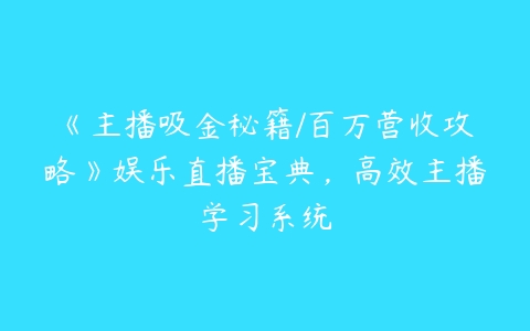 图片[1]-《主播吸金秘籍/百万营收攻略》娱乐直播宝典，高效主播学习系统-本文