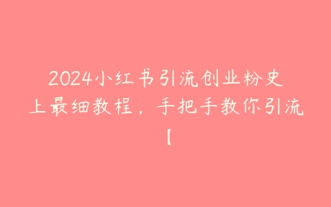 图片[1]-2024小红书引流创业粉史上最细教程，手把手教你引流【-本文