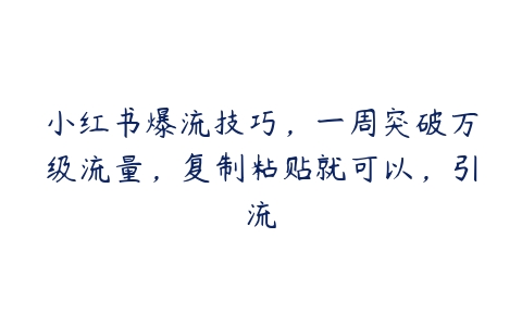 小红书爆流技巧，一周突破万级流量，复制粘贴就可以，引流百度网盘下载