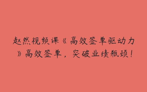 赵然视频课《高效签单驱动力》高效签单，突破业绩瓶颈！百度网盘下载