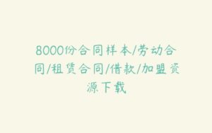 8000份合同样本/劳动合同/租赁合同/借款/加盟资源下载-51自学联盟