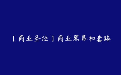 【商业圣经】商业黑幕和套路-51自学联盟