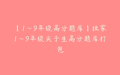 【1~9年级高分题库】独家1~9年级尖子生高分题库打包-51自学联盟