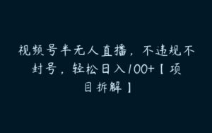 视频号半无人直播，不违规不封号，轻松日入100+【项目拆解】-51自学联盟