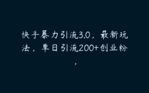 快手暴力引流3.0，最新玩法，单日引流200+创业粉，-51自学联盟