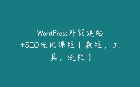 WordPress外贸建站+SEO优化课程【教程，工具，流程】-51自学联盟