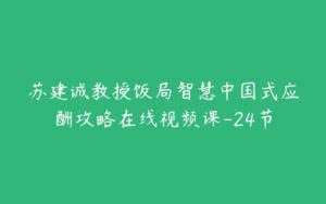 苏建诚教授饭局智慧中国式应酬攻略在线视频课-24节-51自学联盟