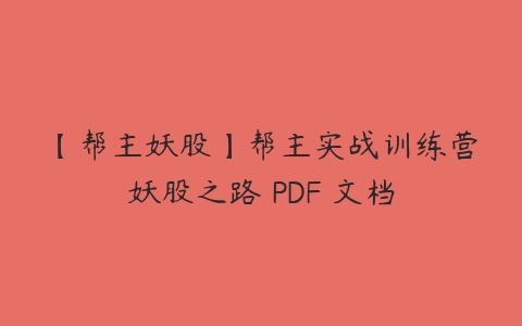 【帮主妖股】帮主实战训练营妖股之路 PDF 文档-51自学联盟