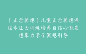 【正念冥想】儿童正念冥想课程专注力训练培养自信心激发想象力亲子冥想引导-51自学联盟