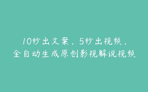 10秒出文案，5秒出视频，全自动生成原创影视解说视频百度网盘下载