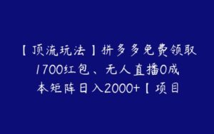 【顶流玩法】拼多多免费领取1700红包、无人直播0成本矩阵日入2000+【项目拆解】-51自学联盟